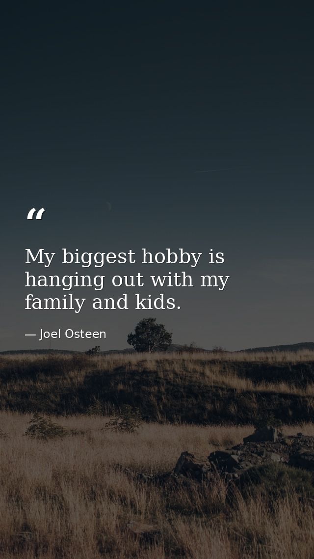 My biggest hobby is hanging out with my family and kids. — Joel Osteen