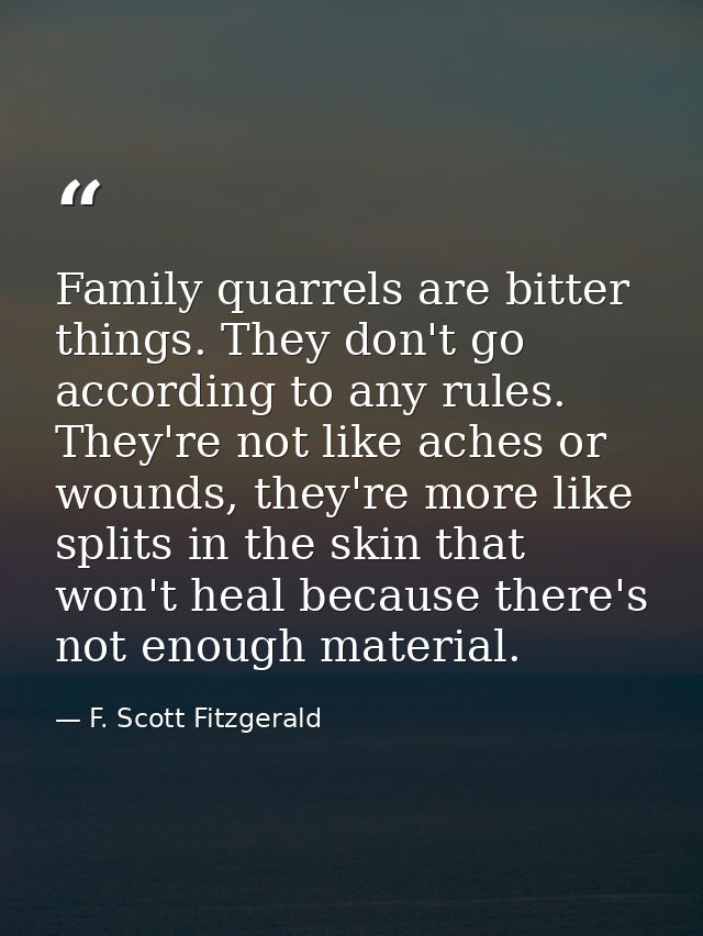 Family quarrels are bitter things. They don't go according to any rules. They're not like aches or wounds, they're more  — F. Scott Fitzgerald