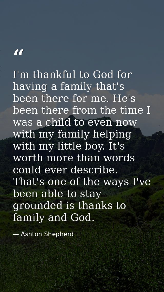 I'm thankful to God for having a family that's been there for me. He's been there from the time I was a child to even no — Ashton Shepherd