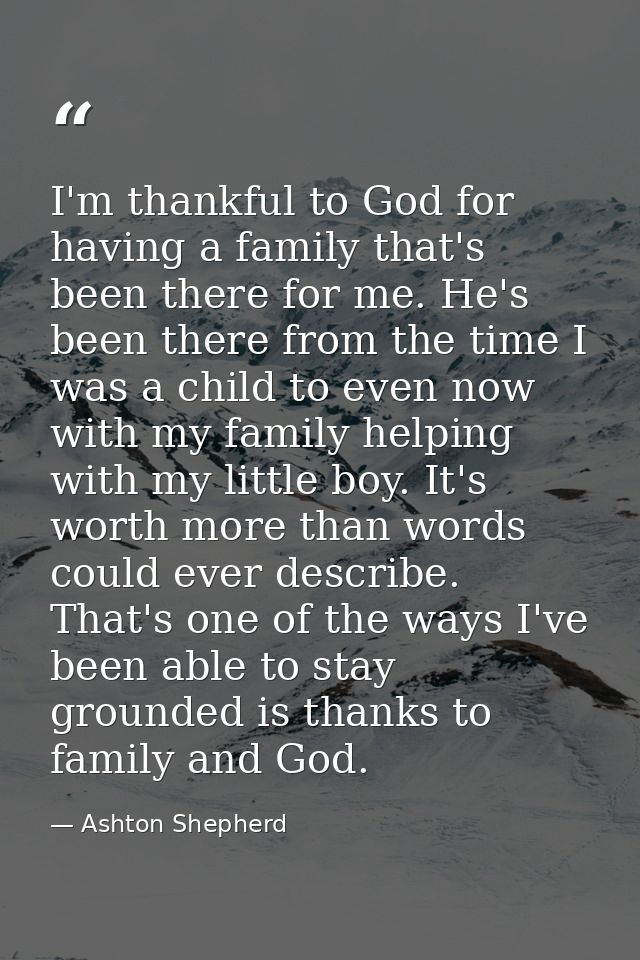 I'm thankful to God for having a family that's been there for me. He's been there from the time I was a child to even no — Ashton Shepherd
