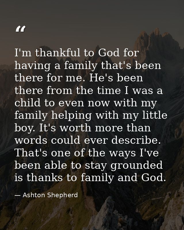 I'm thankful to God for having a family that's been there for me. He's been there from the time I was a child to even no — Ashton Shepherd