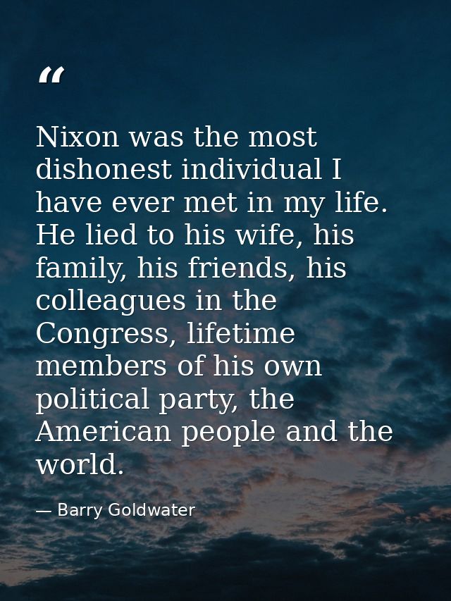 Nixon was the most dishonest individual I have ever met in my life. He lied to his wife, his family, his friends, his co — Barry Goldwater