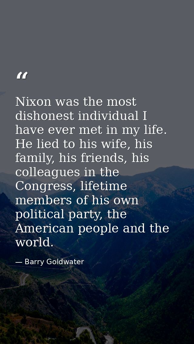 Nixon was the most dishonest individual I have ever met in my life. He lied to his wife, his family, his friends, his co — Barry Goldwater