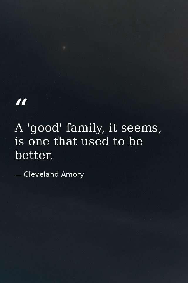 A 'good' family, it seems, is one that used to be better. — Cleveland Amory
