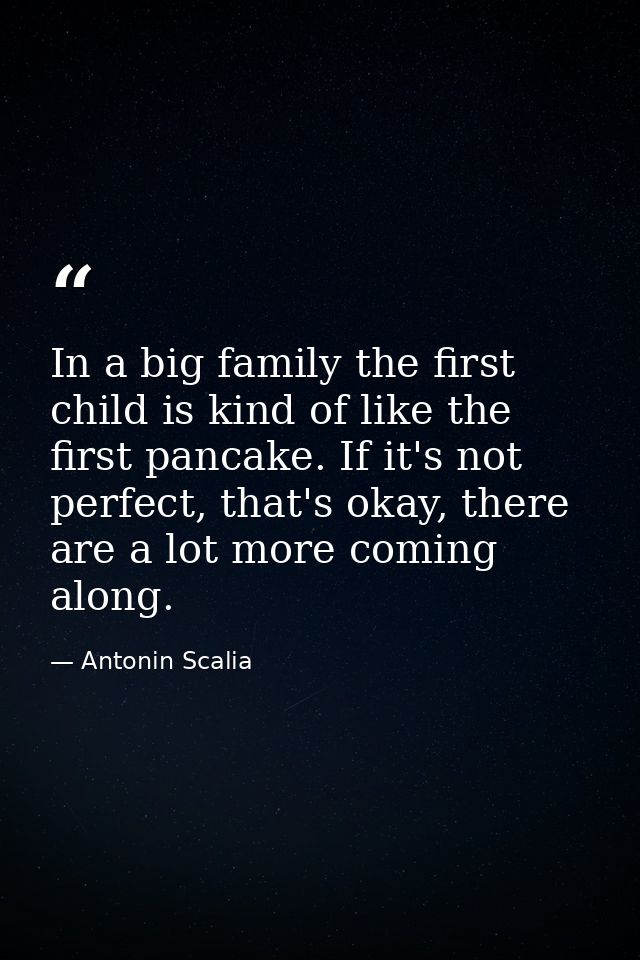 In a big family the first child is kind of like the first pancake. If it's not perfect, that's okay, there are a lot mor — Antonin Scalia