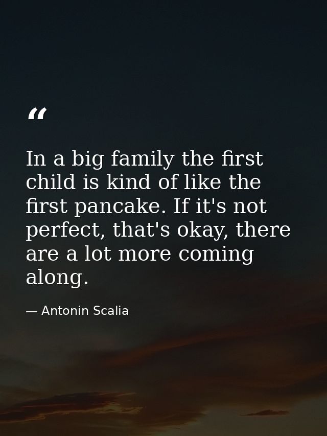 In a big family the first child is kind of like the first pancake. If it's not perfect, that's okay, there are a lot mor — Antonin Scalia