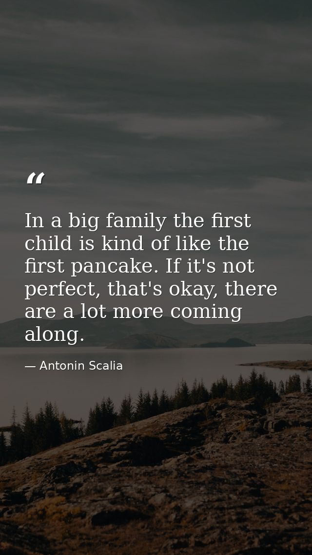 In a big family the first child is kind of like the first pancake. If it's not perfect, that's okay, there are a lot mor — Antonin Scalia