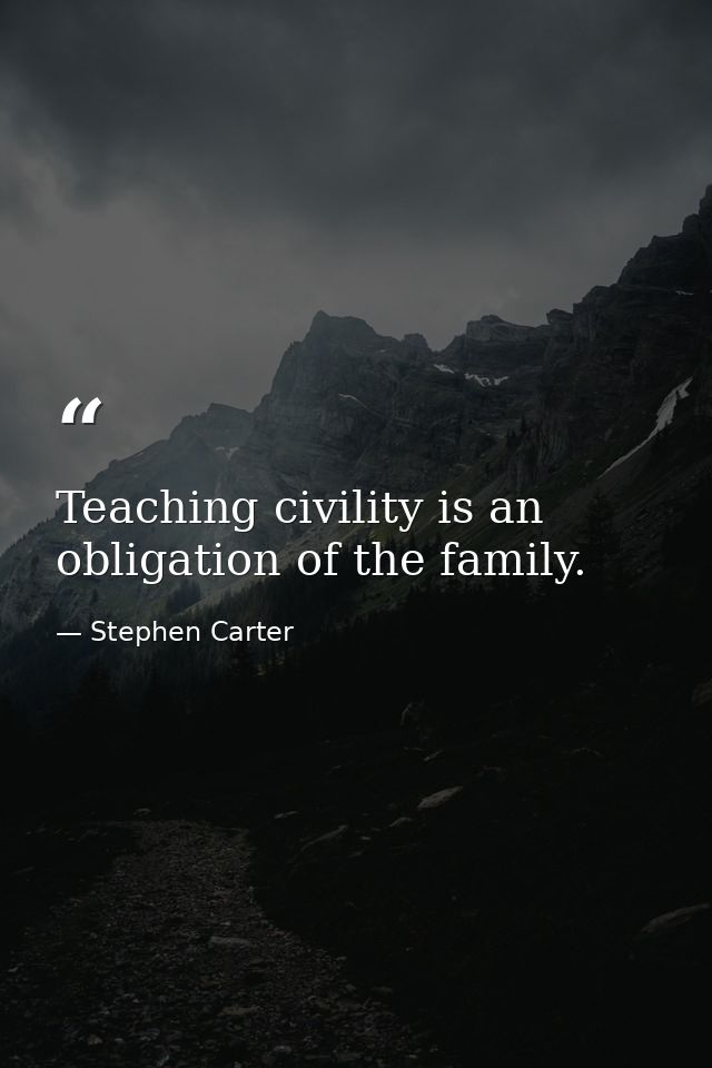 Teaching civility is an obligation of the family. — Stephen Carter