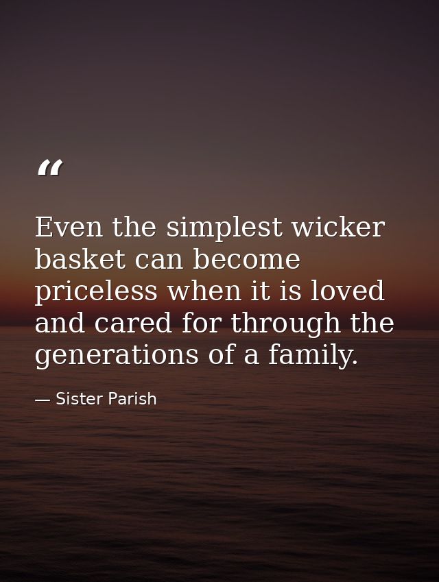 Even the simplest wicker basket can become priceless when it is loved and cared for through the generations of a family. — Sister Parish