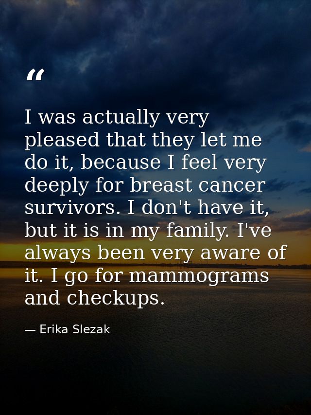 I was actually very pleased that they let me do it, because I feel very deeply for breast cancer survivors. I don't have — Erika Slezak