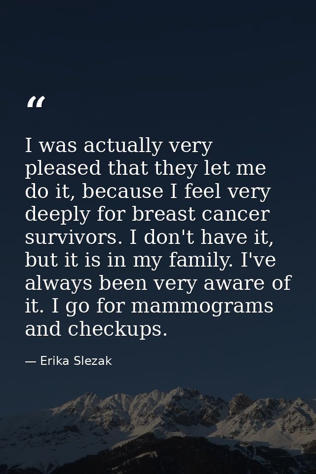 I was actually very pleased that they let me do it, because I feel very deeply for breast cancer survivors. I don't have — Erika Slezak