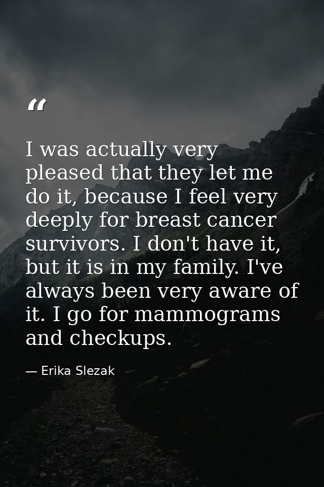 I was actually very pleased that they let me do it, because I feel very deeply for breast cancer survivors. I don't have — Erika Slezak