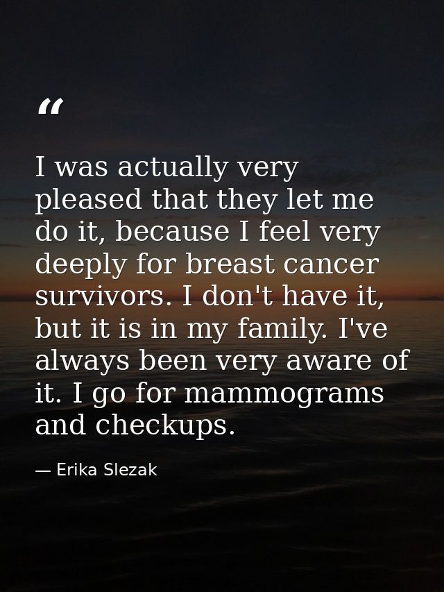 I was actually very pleased that they let me do it, because I feel very deeply for breast cancer survivors. I don't have — Erika Slezak