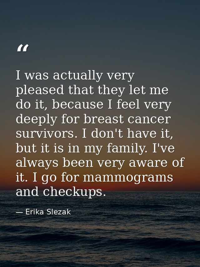 I was actually very pleased that they let me do it, because I feel very deeply for breast cancer survivors. I don't have — Erika Slezak