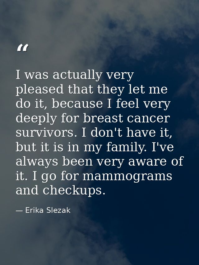 I was actually very pleased that they let me do it, because I feel very deeply for breast cancer survivors. I don't have — Erika Slezak