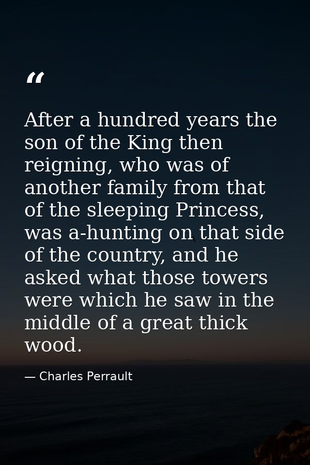 After a hundred years the son of the King then reigning, who was of another family from that of the sleeping Princess, w — Charles Perrault
