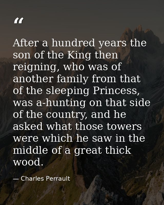After a hundred years the son of the King then reigning, who was of another family from that of the sleeping Princess, w — Charles Perrault