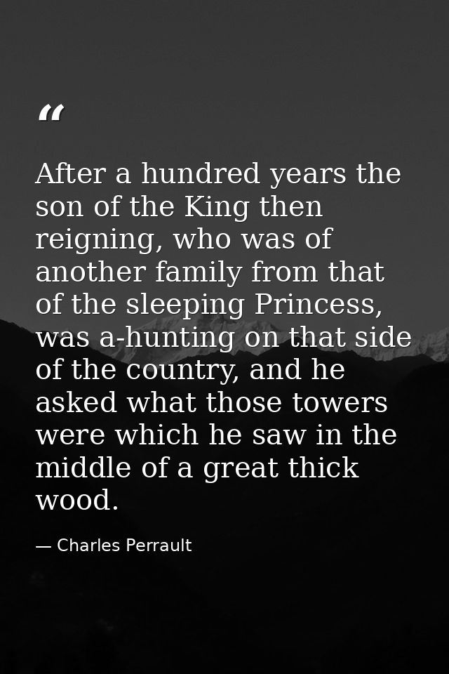 After a hundred years the son of the King then reigning, who was of another family from that of the sleeping Princess, w — Charles Perrault