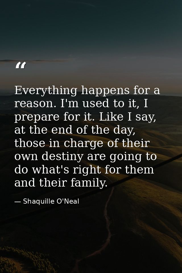 Everything happens for a reason. I'm used to it, I prepare for it. Like I say, at the end of the day, those in charge of — Shaquille O'Neal
