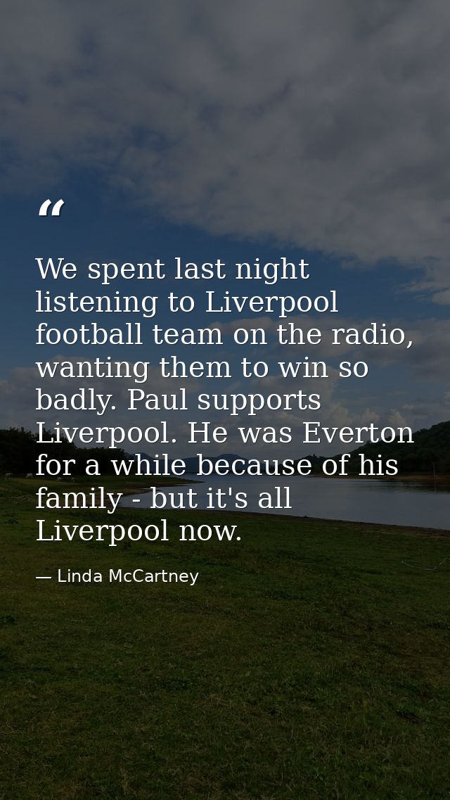 We spent last night listening to Liverpool football team on the radio, wanting them to win so badly. Paul supports Liver — Linda McCartney