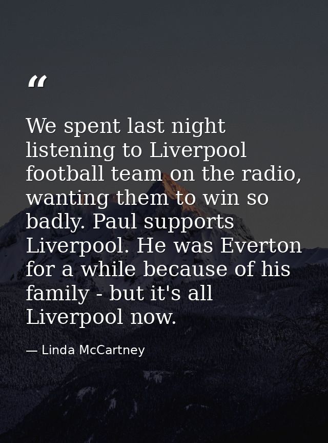 We spent last night listening to Liverpool football team on the radio, wanting them to win so badly. Paul supports Liver — Linda McCartney
