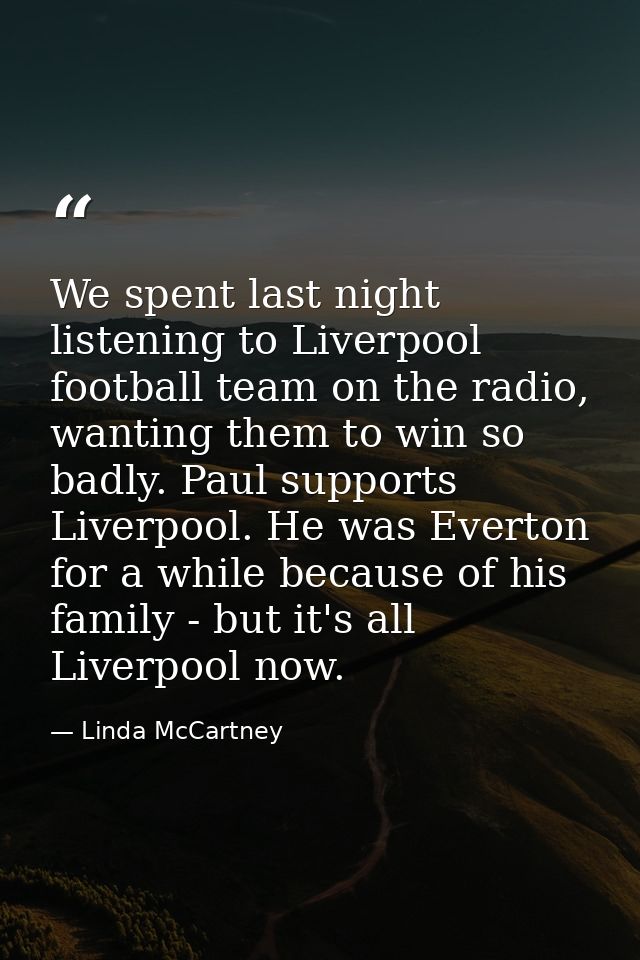 We spent last night listening to Liverpool football team on the radio, wanting them to win so badly. Paul supports Liver — Linda McCartney