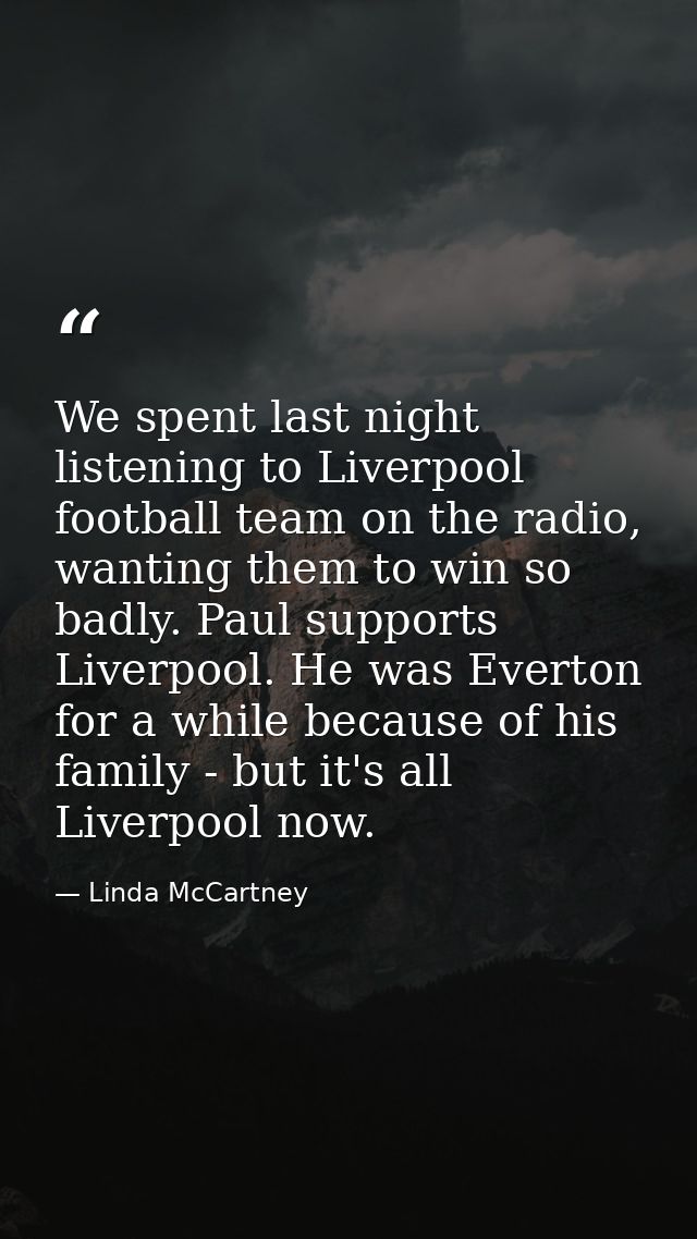 We spent last night listening to Liverpool football team on the radio, wanting them to win so badly. Paul supports Liver — Linda McCartney