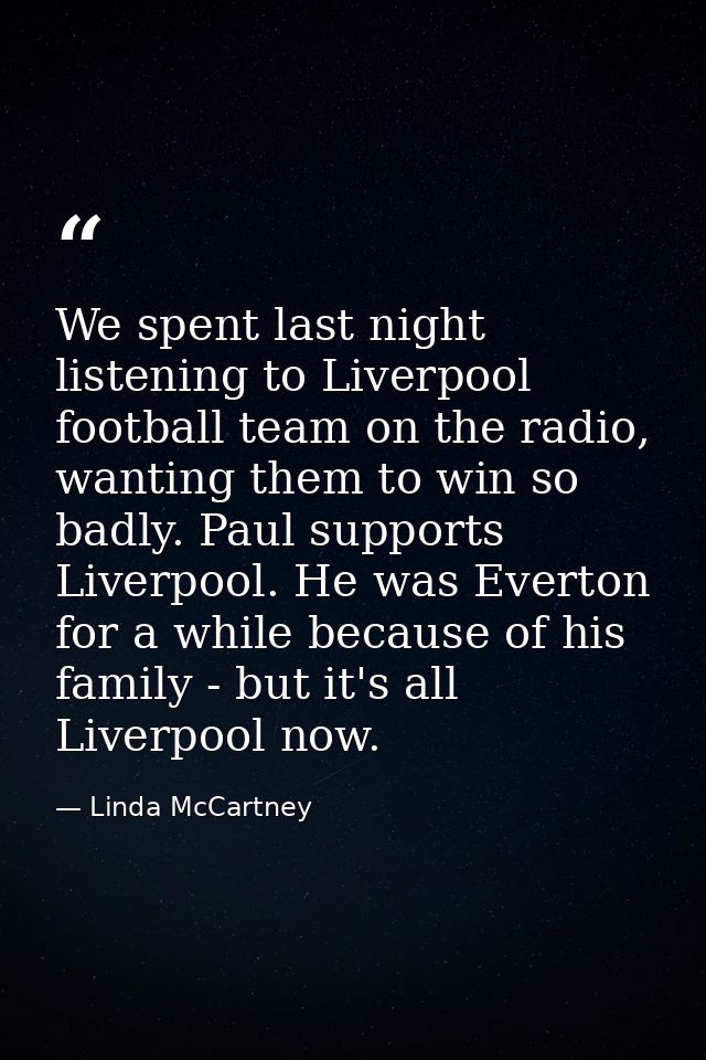 We spent last night listening to Liverpool football team on the radio, wanting them to win so badly. Paul supports Liver — Linda McCartney