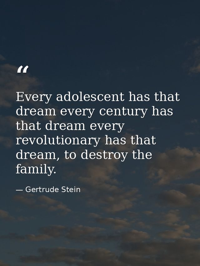Every adolescent has that dream every century has that dream every revolutionary has that dream, to destroy the family. — Gertrude Stein