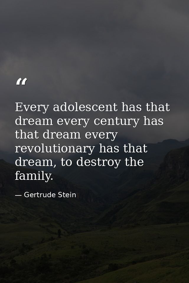 Every adolescent has that dream every century has that dream every revolutionary has that dream, to destroy the family. — Gertrude Stein