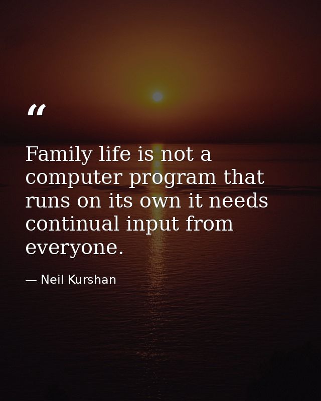 Family life is not a computer program that runs on its own it needs continual input from everyone. — Neil Kurshan