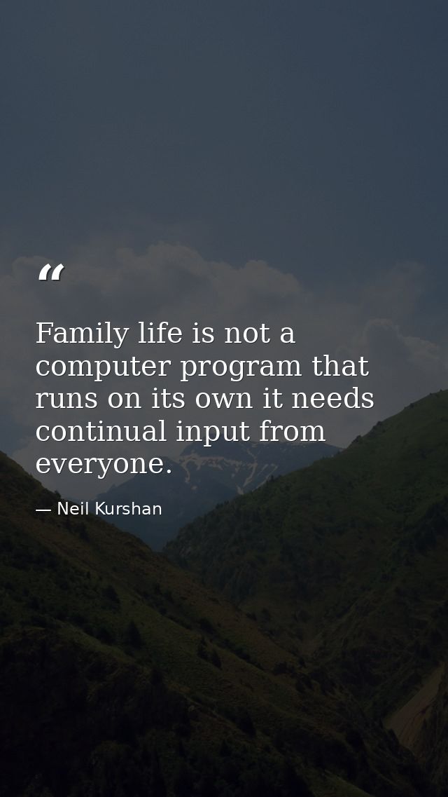 Family life is not a computer program that runs on its own it needs continual input from everyone. — Neil Kurshan