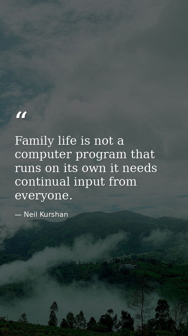 Family life is not a computer program that runs on its own it needs continual input from everyone. — Neil Kurshan