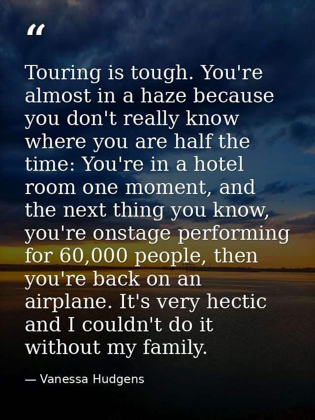 Touring is tough. You're almost in a haze because you don't really know where you are half the time: You're in a hotel r — Vanessa Hudgens