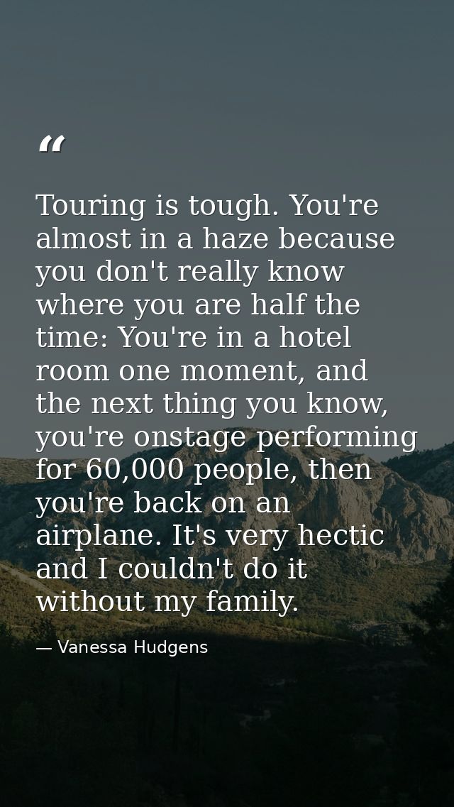 Touring is tough. You're almost in a haze because you don't really know where you are half the time: You're in a hotel r — Vanessa Hudgens