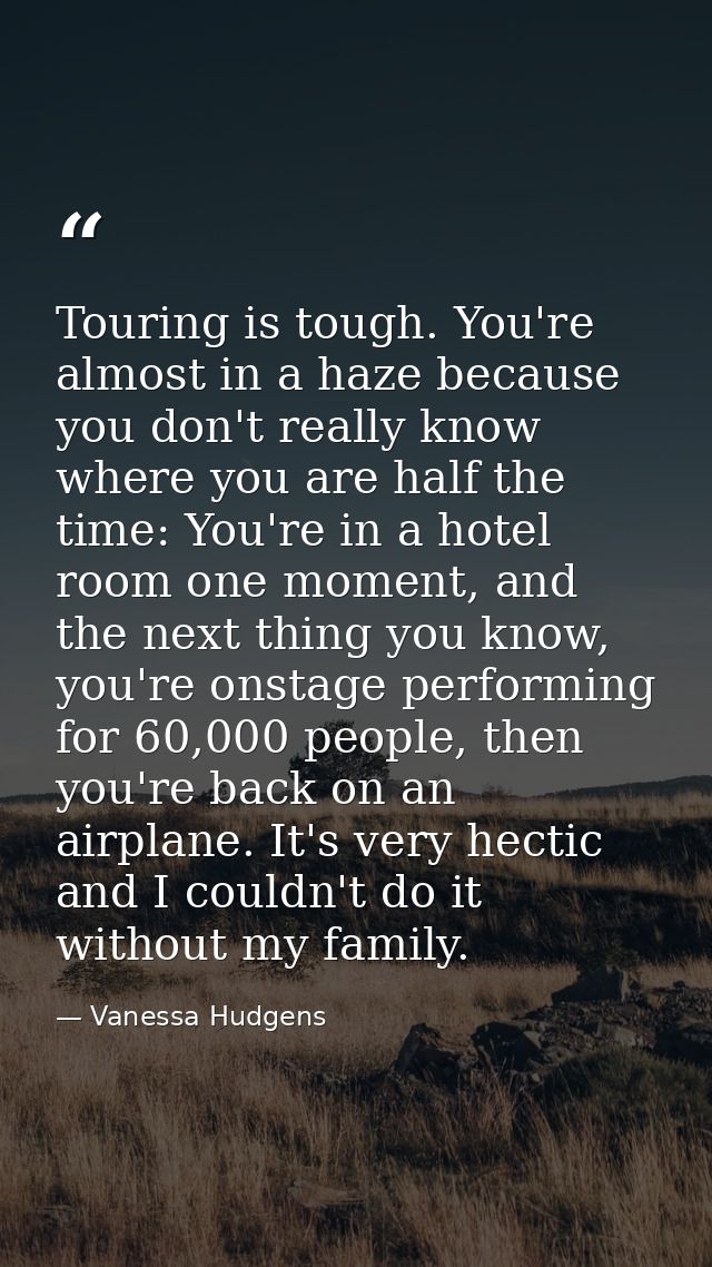 Touring is tough. You're almost in a haze because you don't really know where you are half the time: You're in a hotel r — Vanessa Hudgens