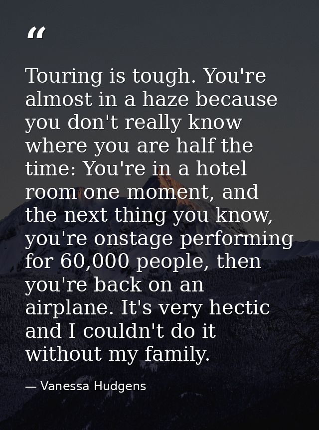 Touring is tough. You're almost in a haze because you don't really know where you are half the time: You're in a hotel r — Vanessa Hudgens