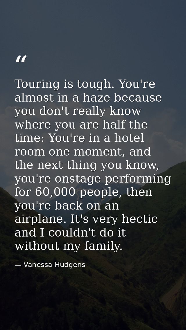 Touring is tough. You're almost in a haze because you don't really know where you are half the time: You're in a hotel r — Vanessa Hudgens