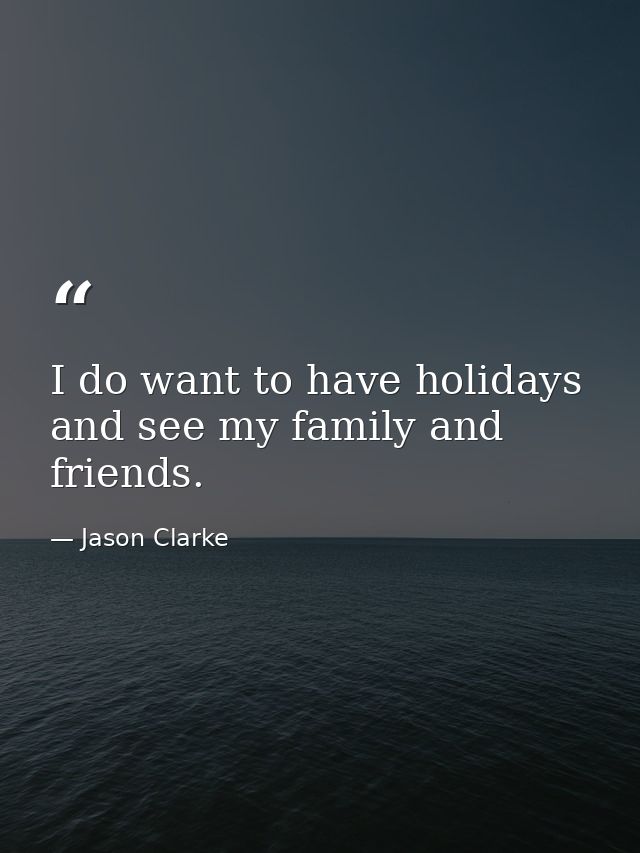 I do want to have holidays and see my family and friends. — Jason Clarke