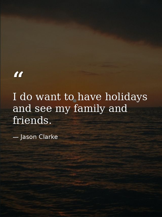 I do want to have holidays and see my family and friends. — Jason Clarke