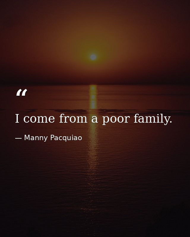 I come from a poor family. — Manny Pacquiao