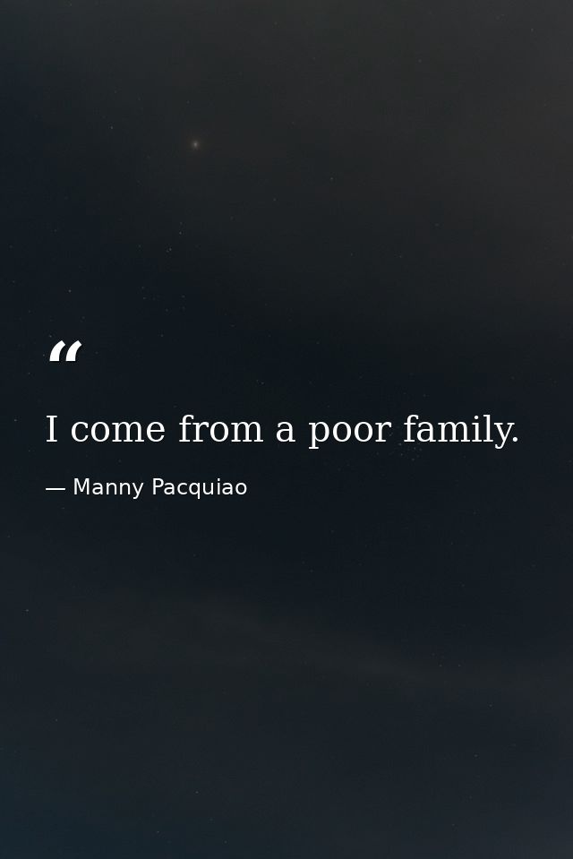I come from a poor family. — Manny Pacquiao