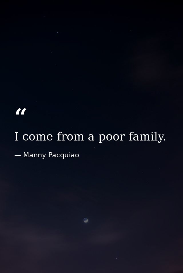 I come from a poor family. — Manny Pacquiao