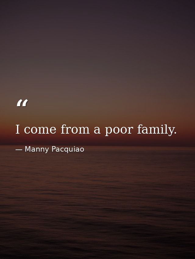 I come from a poor family. — Manny Pacquiao