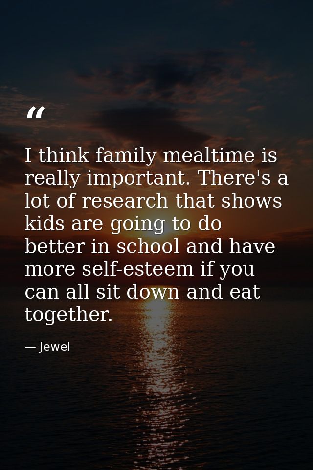 I think family mealtime is really important. There's a lot of research that shows kids are going to do better in school  — Jewel