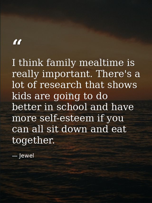 I think family mealtime is really important. There's a lot of research that shows kids are going to do better in school  — Jewel