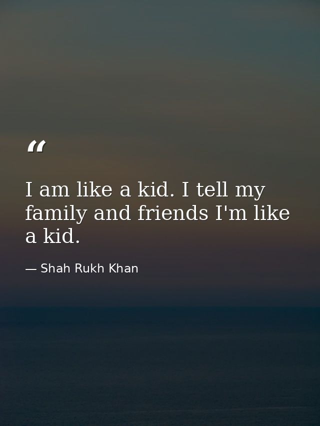 I am like a kid. I tell my family and friends I'm like a kid. — Shah Rukh Khan