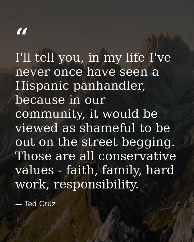 I'll tell you, in my life I've never once have seen a Hispanic panhandler, because in our community, it would be viewed  — Ted Cruz