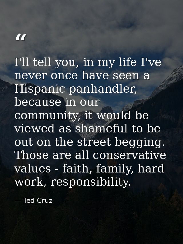 I'll tell you, in my life I've never once have seen a Hispanic panhandler, because in our community, it would be viewed  — Ted Cruz
