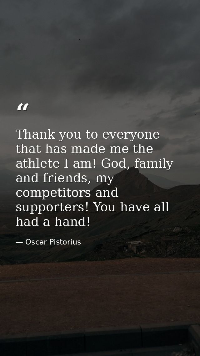 Thank you to everyone that has made me the athlete I am! God, family and friends, my competitors and supporters! You hav — Oscar Pistorius
